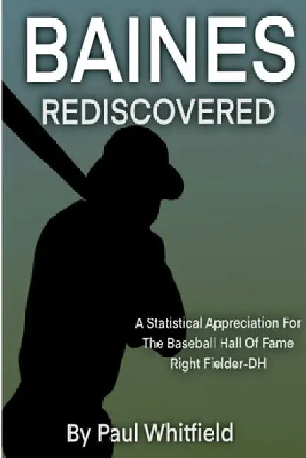 Baines Rediscovered: A Statistical Appreciation for the Baseball Hall of Fame Right Fielder- DH by Paul Whitfield, Kathleen McKernan, Faith Murray