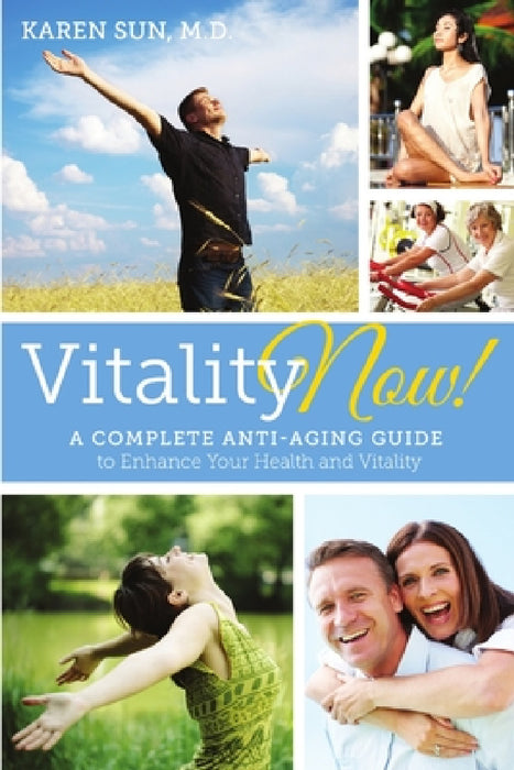 Vitality Now! A Complete Anti-aging Guide to Enhance your Health and Vitality by Karen y. Sun