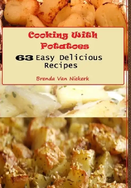 Cooking With Potatoes: 63 Easy Delicious Recipes by Brenda Van Niekerk