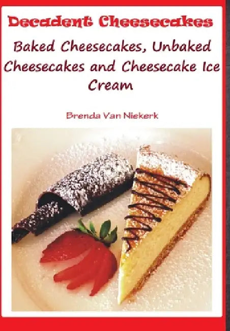 Decadent Cheesecakes: Baked Cheesecakes, Unbaked Cheesecakes and Cheesecake Ice Cream by Brenda Van Niekerk
