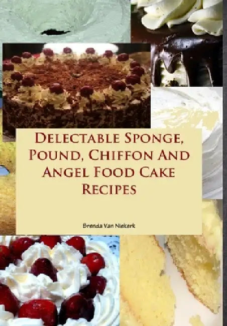 Delectable Sponge, Pound, Chiffon And Angel Food Cake Recipes by Brenda Van Niekerk
