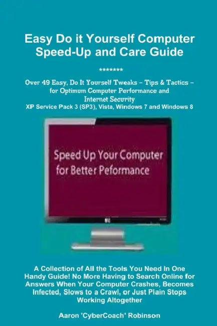 Easy Do It Yourself Computer Speed-Up & Care Guide! by Aaron 'Cybercoach' Robinson