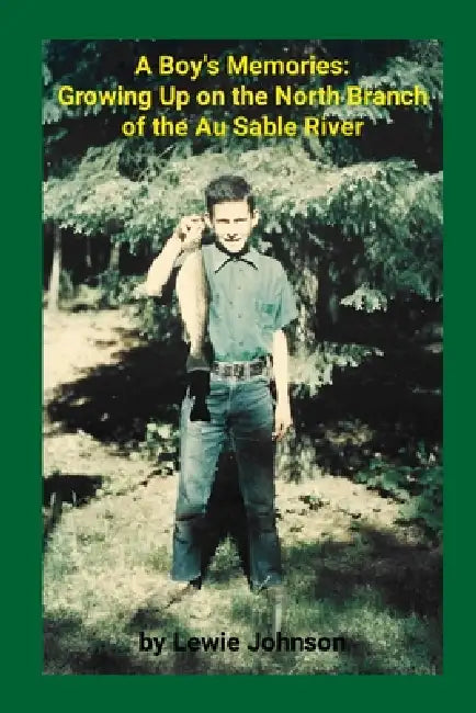 A Boy's Memories: Growing Up on the North Branch of the Au Sable River by Lewie Johnson, Lewie Johnson, Kurt Kolka