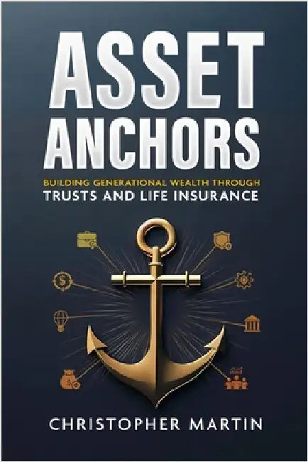 Asset Anchors: Building Generational Wealth through Trusts and Life Insurance by Martin, Christopher