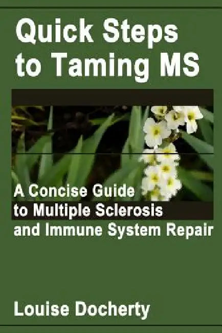 Quick Steps To Taming MS: A Concise Guide to Multiple Sclerosis and Immune System Repair by Louise Docherty