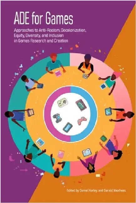 ADE for Games: Approaches to Anti-Racism, Decolonization, Equity, Diversity, and Inclusion in Games Research and Creation by Handley, Daniel