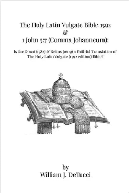 The Holy Latin Vulgate Bible 1592 & 1 John 5: 7 (Comma Johanneum): Is the Douai (1582) & Reims (1609) a Faithful Translation of The Holy Latin Vulgate by Detucci, William