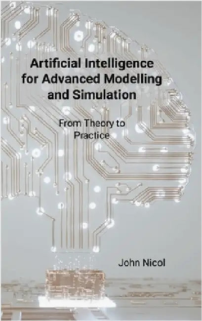 Artificial Intelligence for Advanced Modelling and Simulation: From Theory to Practice by Nicol, John