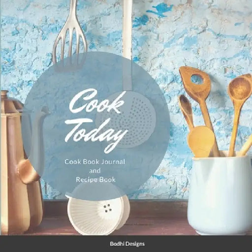 Cook Today: Cook Book Journal and Recipe Book by Bodhi Designs