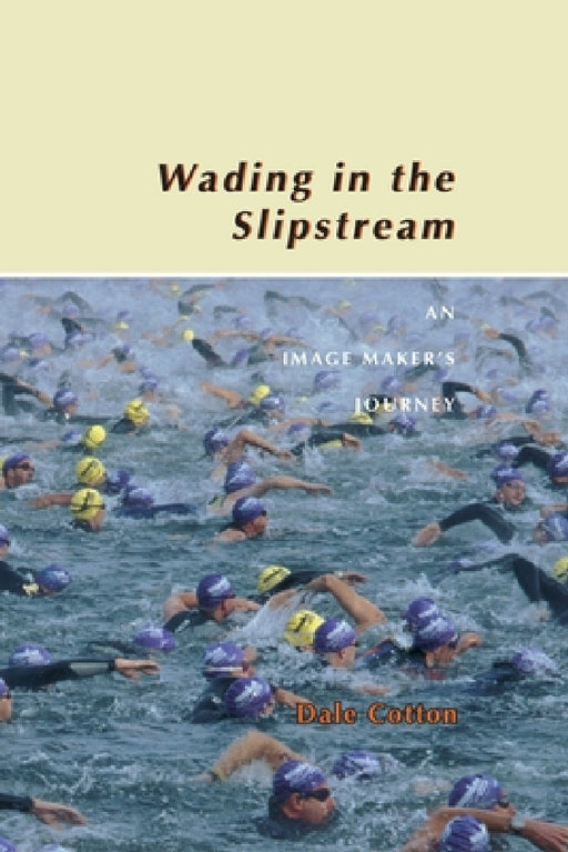 Wading in the Slipstream: An Image Maker's Journey by Dale Cotton