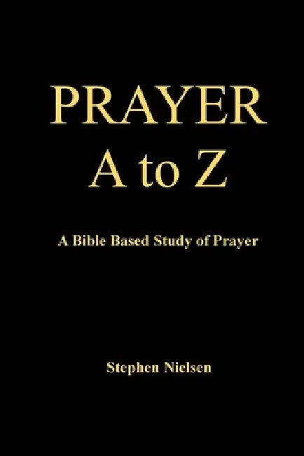 PRAYER A to Z: A Bible Based Study of Prayer by Stephen Nielsen