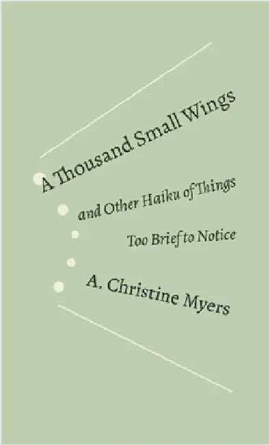 A Thousand Small Wings: and Other Haiku of Things Too Brief to Notice by Myers, A. Christine