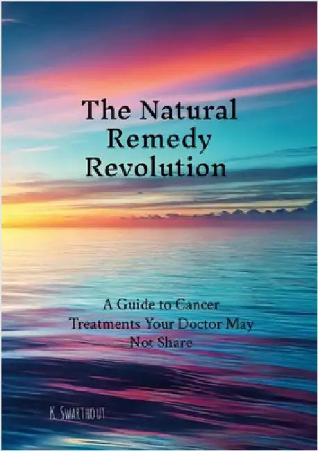 The Natural Remedy Revolution: A Guide to Cancer Treatments Your Doctor May Not Share by Swarthout, Karl