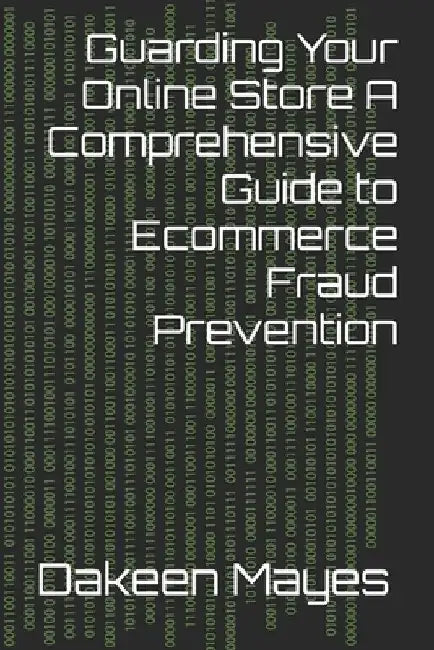 Guarding Your Online Store A Comprehensive Guide to Ecommerce Fraud Prevention by Dakeen Mayes