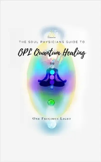 Soul Physicians Guide To OPL Quantum Healing: A Guide To Advanced Energy Healing by Light, One Precious