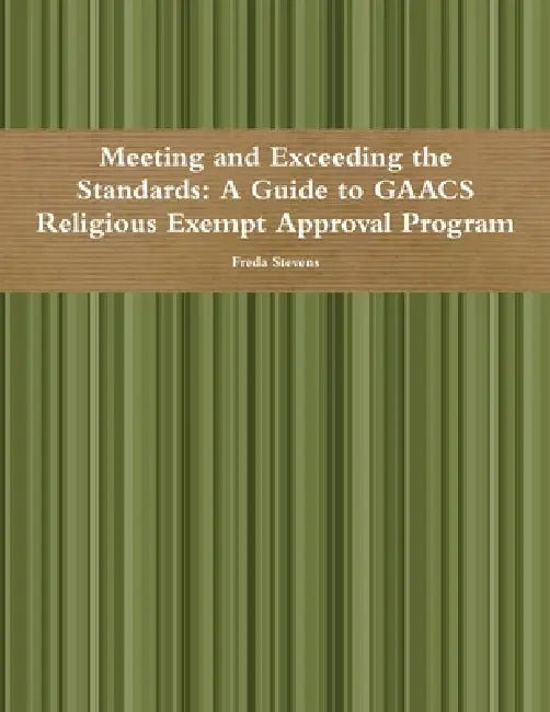 Meeting and Exceeding the Standards: A Guide to GAACS Religious Exempt Approval Program by Freda Stevens