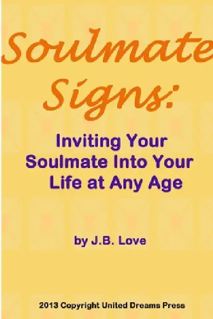 Soulmate Signs: Inviting Your Soulmate Into Your Life at Any Age by J. B. Love