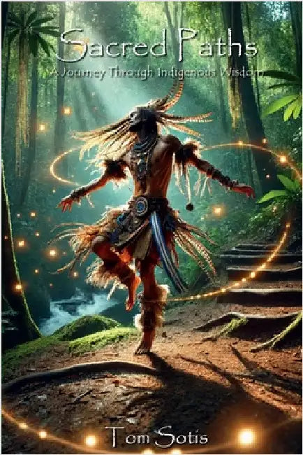 Sacred Paths: A Journey Through Indigenous Wisdom by Sotis, Tom