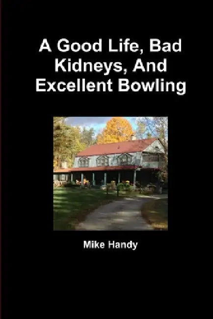 A Good Life, Bad Kidneys, And Excellent Bowling by Mike Handy
