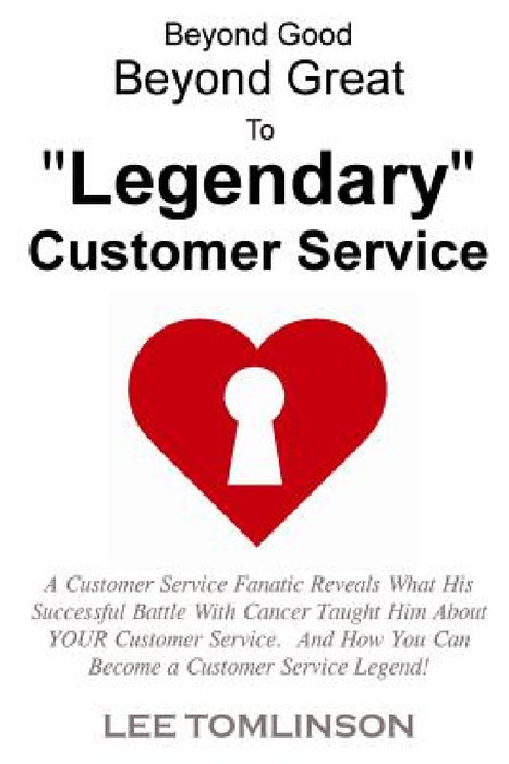 Beyond Good, Beyond Great, To "Legendary" Customer Service by Lee Tomlinson