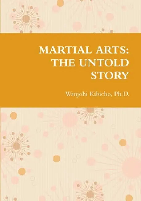 Martial Arts: The Untold Story by Wanjohi Kibicho