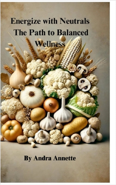 Energize with Neutrals: The Path to Balanced Wellness: by Andra Annette