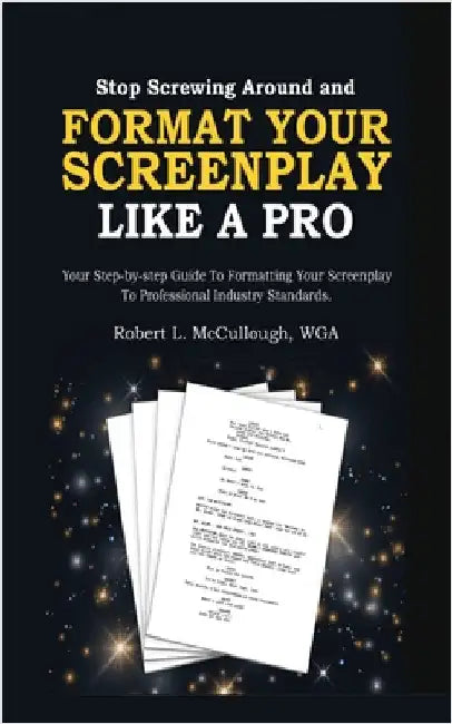 Stop Screwing Around and Format Your Screenplay Like a Pro: Your Step-by-Step Guide to Formatting Your Screenplay to Professional Industry Standards by McCullough, Robert