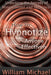 How to Hypnotize Anyone Effectively: Unlocking the Secrets of Mind Control and Hypnosis by William Michael