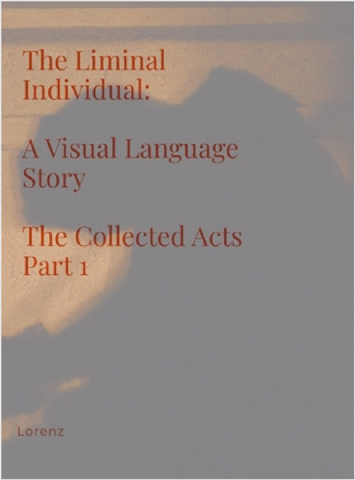 The Liminal Individual: A Visual Language Story The Collected Acts Part 1 by Lorenz