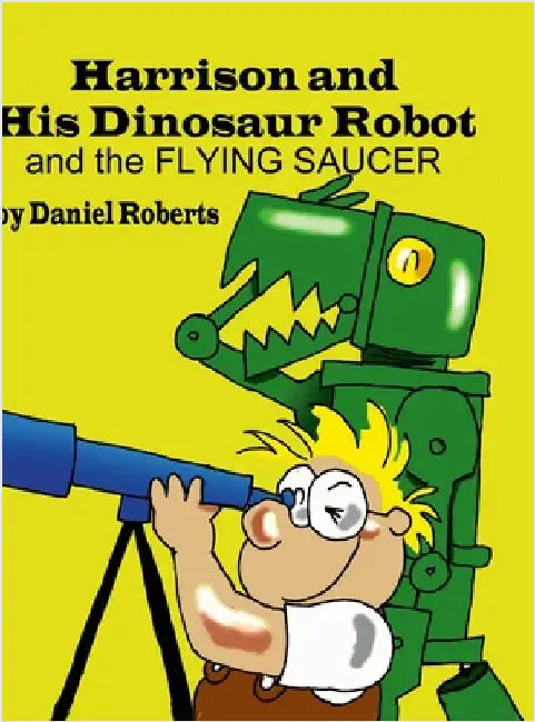 Harrison and his Dinosaur Robot and the Flying Saucer by Roberts, Daniel