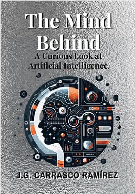The Mind Behind.: A Curious Look at Artificial Intelligence. by Carrasco Ramirez, Jose Gabriel