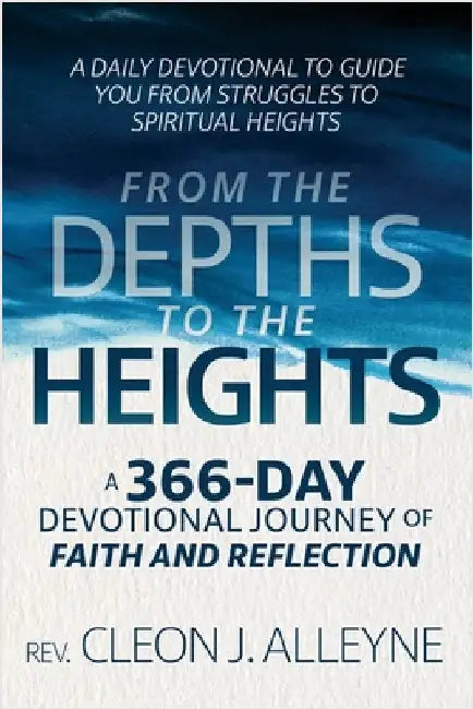 From the Depths to the Heights A 366-Day Devotional Journey of Faith and Reflection: A Daily Devotional to Guide You from Struggles to Spiritual Heigh by Alleyne, Cleon J.