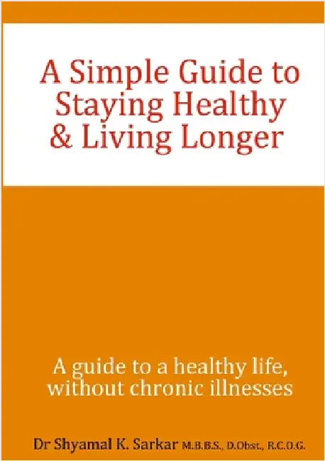 A Simple Guide to Staying Healthy & Living Longer: A guide to a healthy life, without chronic illness by Sarkar, Shyamal K.