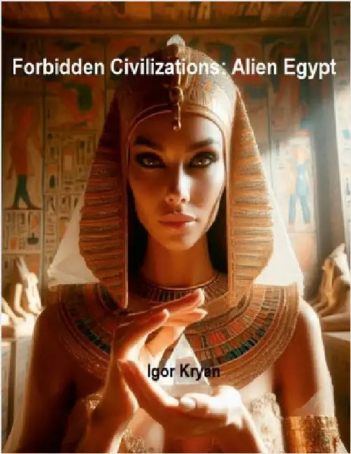 Forbidden Civilizations: Alien Egypt by Kryan, Igor