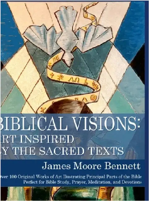 Biblical Visions: Art Inspired by the Sacred Texts: Over 100 Original Works of Art Illustrating Principal Parts of the Bible by Bennett, James