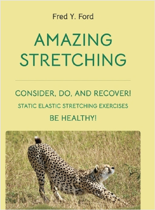 Amazing Stretching: Consider, Do, and Recover!: Static Elastic Stretching Exercises by Fred Y. Ford