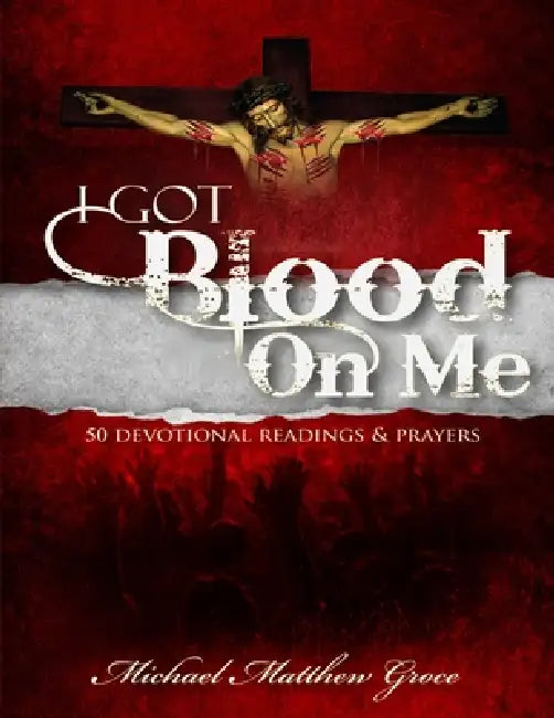 I Got Blood on Me: 50 Devotional Readings & Prayers by Michael Matthew Groce