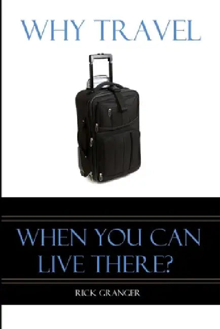 Why Travel When You Can Live There? by Rick Granger