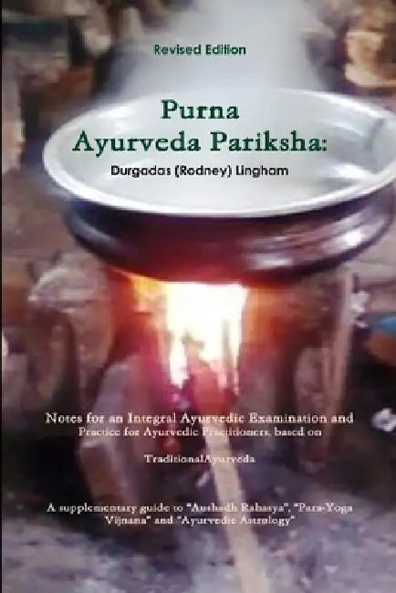 Purna Ayurveda Pariksha: Notes for an Integral Ayurvedic Examination and Practice for Ayurvedic Practitioners, based on Traditional Ayurveda. by Durgadas (Rodney) Lingham