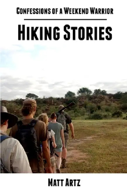 Confessions of a Weekend Warrior: Hiking Stories by Matt Artz