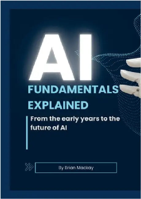 AI Fundamentals Explained: From the early years of AI and machine learning to the future of AI by MacKay, Brian