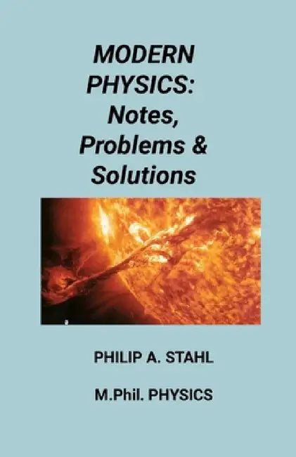 Modern Physics: Notes, Problems & Solutions by Philip A. Stahl