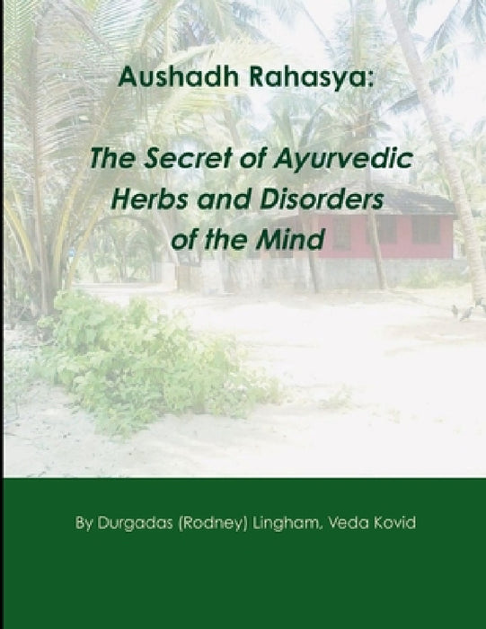 Aushadh Rahasya: The Secret of Ayurvedic Herbs and Disorders of the Mind by Rodney Lingham