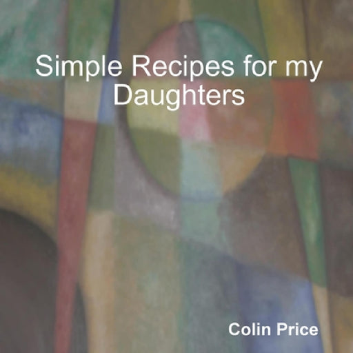 Simple Recipes for my Daughters by Colin Price