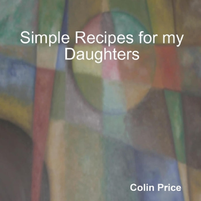 Simple Recipes for my Daughters by Colin Price