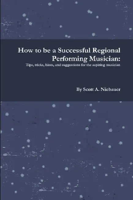 How to be a Successful Regional Performing Musician by Scott A. Niebauer