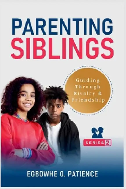 Parenting Siblings: Guiding Through Rivalry and Friendship by Egbowhe, Patience