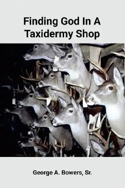 Finding God In A Taxidermy Shop by Sr. Bowers George A.