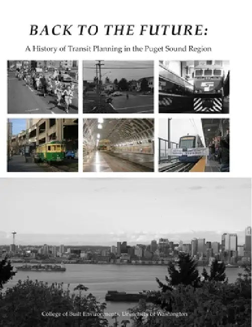 Back To The Future: A History of Transit Planning in the Puget Sound Region by Christine Bae, Manish Chalana, Jeffrey Oschner