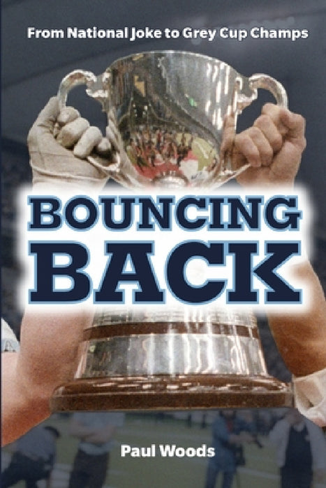 Bouncing Back: From National Joke to Grey Cup Champs by Paul Woods